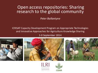 Open access repositories: Sharing research to the global community Peter Ballantyne ICRISAT Capacity Development Program on Appropriate Technologies and Innovative Approaches for Agriculture Knowledge Sharing 1-0 Septemb