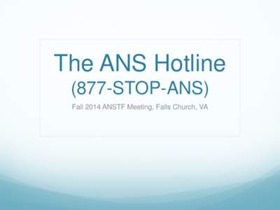 The ANS Hotline (877-STOP-ANS) Fall 2014 ANSTF Meeting, Falls Church, VA Background  Spring 2010 ANSTF Meeting