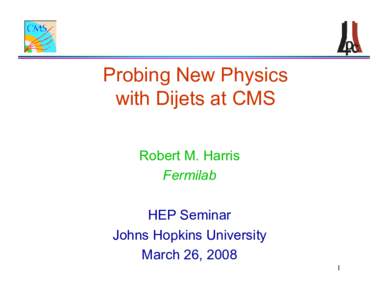 Probing New Physics with Dijets at CMS Robert M. Harris Fermilab HEP Seminar Johns Hopkins University