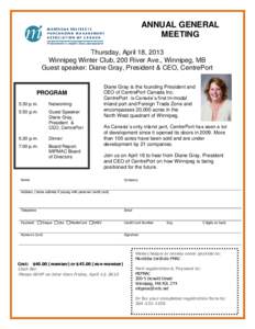 ANNUAL GENERAL MEETING Thursday, April 18, 2013 Winnipeg Winter Club, 200 River Ave., Winnipeg, MB Guest speaker: Diane Gray, President & CEO, CentrePort Diane Gray is the founding President and