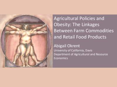 Agricultural Policies and Obesity: The Linkages Between Farm Commodities and Retail Food Products Abigail Okrent University of California, Davis