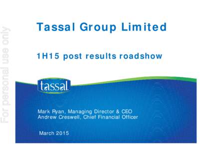 For personal use only  Tassal Group Limited 1H15 post results roadshow  Mark Ryan, Managing Director & CEO