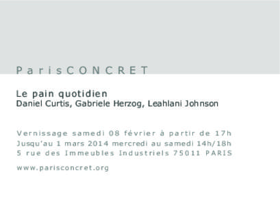 P a r i s C O N C R E T Le pain quotidien Daniel Curtis, Gabriele Herzog, Leahlani Johnson Vernissage samedi 08 février à partir de 17h Jusqu’au 1 mars 2014 mercredi au samedi 14h/18h