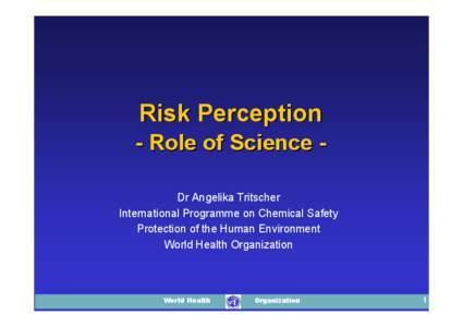 Risk Perception - Role of Science Dr Angelika Tritscher International Programme on Chemical Safety Protection of the Human Environment World Health Organization