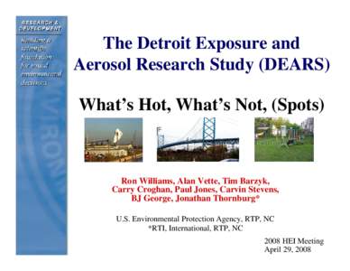 The Detroit Exposure and Aerosol Research Study (DEARS) What’s Hot, What’s Not, (Spots) Ron Williams, Alan Vette, Tim Barzyk, Carry Croghan, Paul Jones, Carvin Stevens,