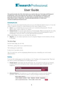 User Guide This guide provides all of the information you need to take your first steps with Research Professional. A few of the features described are only available at institutions with particular levels of subscriptio