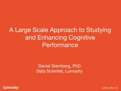 A Large Scale Approach to Studying and Enhancing Cognitive Performance Daniel Sternberg, PhD Data Scientist, Lumosity