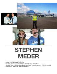 STEPHEN MEDER Private Pilot Certificate - July 2014 Finishing up last semester at SJSU, BS in Aviation Operations Interning at SFO Airfield Operations, SJC Tower Weather Observer - METAR reports. Line Service Technician 