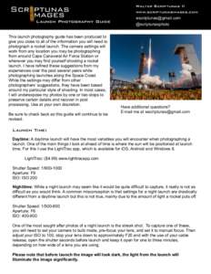 @@  Launch Photography Guide This launch photography guide has been produced to give you close to all of the information you will need to photograph a rocket launch. The camera settings will