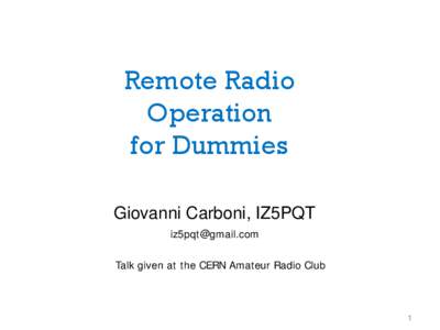 Remote Radio Operation for Dummies Giovanni Carboni, IZ5PQT [removed] Talk given at the CERN Amateur Radio Club
