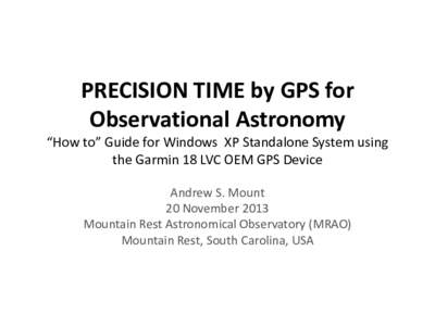 PRECISION TIME by GPS for Observational Astronomy “How to” Guide for Windows XP Standalone System using the Garmin 18 LVC OEM GPS Device Andrew S. Mount 20 November 2013
