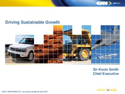 Driving Sustainable Growth  Sir Kevin Smith Chief Executive  HALF YEAR RESULTS - six months ended 30 June 2011