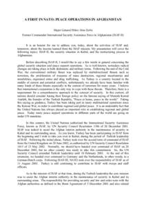 A FIRST IN NATO: PEACE OPERATIONS IN AFGHANISTAN Major General Hilmi Akın Zorlu Former Commander International Security Assistance Force in Afghanistan (ISAF-II) It is an honour for me to address you, today, about the a