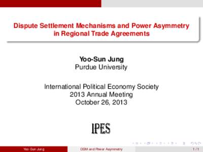 Dispute Settlement Mechanisms and Power Asymmetry in Regional Trade Agreements Yoo-Sun Jung Purdue University International Political Economy Society