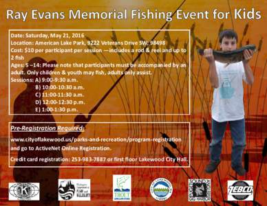 Date: Saturday, May 21, 2016 Location: American Lake Park, 9222 Veterans Drive SW, 98498 Cost: $10 per participant per session —includes a rod & reel and up to 2 fish Ages: 5 –14: Please note that participants must b