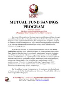 MUTUAL FUND SAVINGS PROGRAM Helping to make the Maryland Supplemental Retirement Plans affordable and more productive for all State employees. The Board of Trustees for the Maryland Supplemental Retirement Plans, through