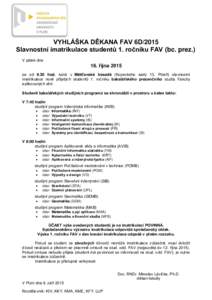 VYHLÁŠKA DĚKANA FAV 6D/2015 Slavnostní imatrikulace studentů 1. ročníku FAV (bc. prez.) V pátek dne 16. října 2015 se od 9.30 hod. koná v Měšťanské besedě (Kopeckého sady 13, Plzeň) slavnostní