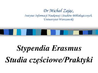 Dr Michał Zając, Instytut Informacji Naukowej i Studiów Bibliologicznych, Uniwersytet Warszawski Stypendia Erasmus Studia częściowe/Praktyki