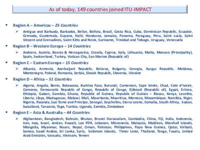 As of today, 149 countries joined ITU-IMPACT  Region A – Americas – 25 Countries  Antigua and Barbuda, Barbados, Belize, Bolivia, Brazil, Costa Rica, Cuba, Dominican Republic, Ecuador, Grenada, Guatemala, Guyan