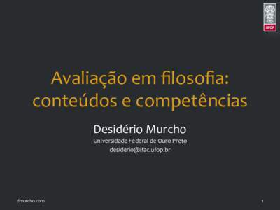 Avaliação	
  em	
  ﬁlosoﬁa:	
   conteúdos	
  e	
  competências	
   Desidério	
  Murcho	
   Universidade	
  Federal	
  de	
  Ouro	
  Preto	
   	
  