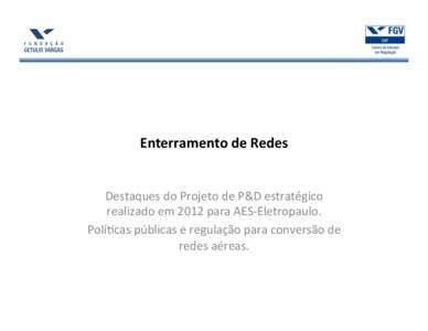 Enterramento	
  de	
  Redes	
   Destaques	
  do	
  Projeto	
  de	
  P&D	
  estratégico	
   realizado	
  em	
  2012	
  para	
  AES-­‐Eletropaulo.	
   Polí@cas	
  públicas	
  e	
  regulação	
  par