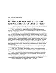 FOR IMMEDIATE RELEASE June 7, 2011 SPARTANBURG MAN RECEIVES 40-YEAR PRISON SENTENCE FOR HOME INVASION A Spartanburg man received a 40-year prison sentence today after he admitted to