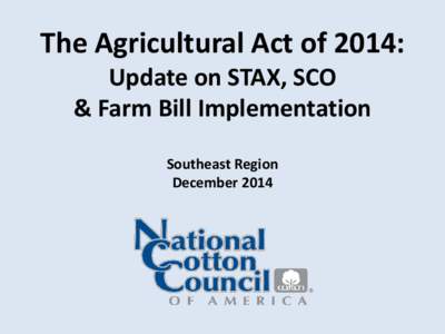 The Agricultural Act of 2014: Update on STAX, SCO & Farm Bill Implementation Southeast Region December 2014