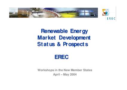 Renewable Energy Market Development Status & Prospects EREC Workshops in the New Member States April – May 2004
