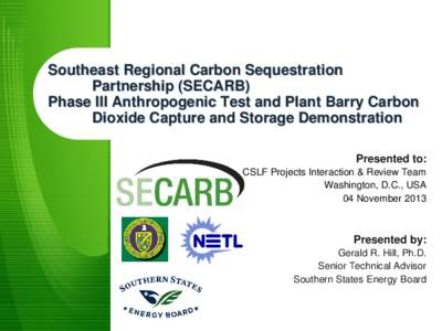 Southeast Regional Carbon Sequestration Partnership (SECARB) Phase III Anthropogenic Test and Plant Barry Carbon Dioxide Capture and Storage Demonstration Presented to: CSLF Projects Interaction & Review Team