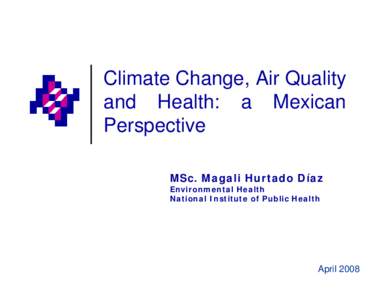 Climate Change, Air Quality and Health: a Mexican Perspective MSc. Magali Hurtado Díaz Environmental Health National Institute of Public Health