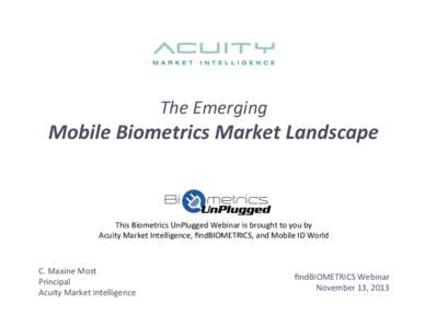 The	
  Emerging	
    Mobile	
  Biometrics	
  Market	
  Landscape	
     This	
  Biometrics	
  UnPlugged	
  Webinar	
  is	
  brought	
  to	
  you	
  by	
   Acuity	
  Market	
  Intelligence,	
  ﬁndBIOME