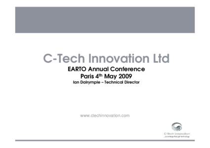 C-Tech Innovation Ltd EARTO Annual Conference Paris 4th May 2009 Ian Dalrymple – Technical Director  www.ctechinnovation.com