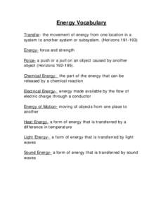 Energy Vocabulary Transfer- the movement of energy from one location in a system to another system or subsystem. (Horizons[removed]Energy- force and strength Force- a push or a pull on an object caused by another object