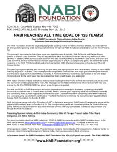 CONTACT: GinaMarie ScarpaFOR IMMEDIATE RELEASE Thursday May 16, 2013 NABI REACHES ALL TIME GOAL OF 128 TEAMS! Road to NABI Tournaments Planned Across Indian Country Schimmel Sister and Angel Goodrich to be 