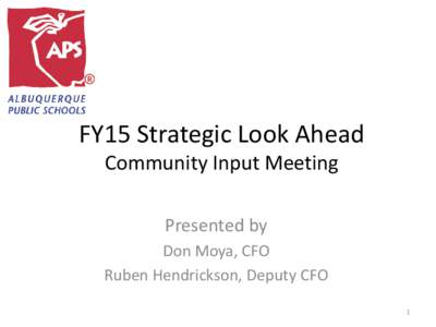 FY15 Strategic Look Ahead Community Input Meeting Presented by Don Moya, CFO Ruben Hendrickson, Deputy CFO 1