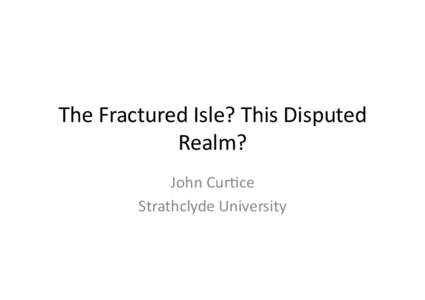 The	
  Fractured	
  Isle?	
  This	
  Disputed	
   Realm?	
   John	
  Cur9ce	
   Strathclyde	
  University	
    John	
  of	
  Gaunt	
  