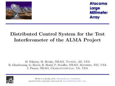 Distributed Control System for the Test Interferometer of the ALMA Project M. Pokorny, M. Brooks, NRAO, Tucson, AZ, USA B. Glendenning, G. Harris, R. Heald, F. Stauffer, NRAO, Socorro, NM, USA J. Pisano, NRAO, Charlottes