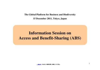 The Global Platform for Business and Biodiversity 15 December 2011, Tokyo, Japan Information Session on Access and Benefit-Sharing (ABS)