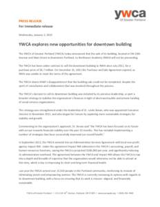 PRESS RELEASE For immediate release Wednesday, January 2, 2013 YWCA explores new opportunities for downtown building The YWCA of Greater Portland (YWCA) today announced that the sale of its building, located at SW 10th