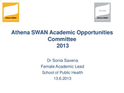 Athena SWAN Academic Opportunities Committee 2013 Dr Sonia Saxena Female Academic Lead School of Public Health