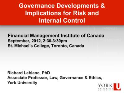 Governance Developments & Implications for Risk and Internal Control Financial Management Institute of Canada September, 2012, 2:30-3:30pm St. Michael’s College, Toronto, Canada