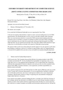 OXFORD UNIVERSITY DEPARTMENT OF COMPUTER SCIENCE JOINT CONSULTATIVE COMMITTEE FOR GRADUATES Meeting held on Tuesday, 8th May 2012 at 2.00 p.m, Room 105 MINUTES Present: Prof. Luke Ong (Chair), Alex Merry, Jim Whitehead, 