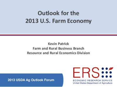 Outlook for the 2013 U.S. Farm Economy Kevin Patrick Farm and Rural Business Branch Resource and Rural Economics Division