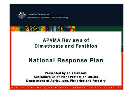 APVMA Reviews of Dimethoate and Fenthion National Response Plan Presented by Lois Ransom Australia’s Chief Plant Protection Officer