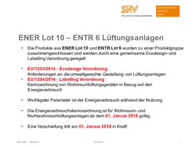 ENER Lot 10 – ENTR 6 Lüftungsanlagen • Die Produkte aus ENER Lot 10 und ENTR Lot 6 wurden zu einer Produktgruppe zusammengeschlossen und werden durch eine gemeinsame Ecodesign- und Labelling Verordnung geregelt