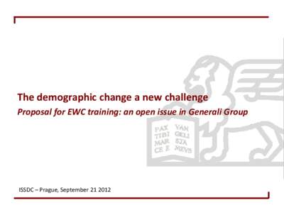 The demographic change a new challenge Proposal for EWC training: an open issue in Generali Group ISSDC – Prague, September[removed]  Generali Group EWC at a glance