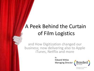 A Peek Behind the Curtain of Film Logistics and How Digitization changed our business; now delivering also to Apple iTunes, Netflix and more By:
