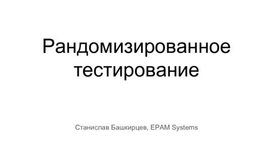 Рандомизированное тестирование Станислав Башкирцев, EPAM Systems Обзор ●