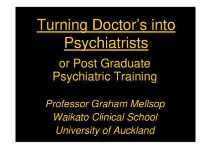Turning Doctor’s into Psychiatrists or Post Graduate Psychiatric Training Professor Graham Mellsop Waikato Clinical School