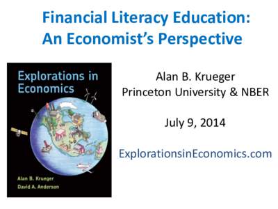 Financial Literacy Education: An Economist’s Perspective Alan B. Krueger Princeton University & NBER July 9, 2014 ExplorationsinEconomics.com